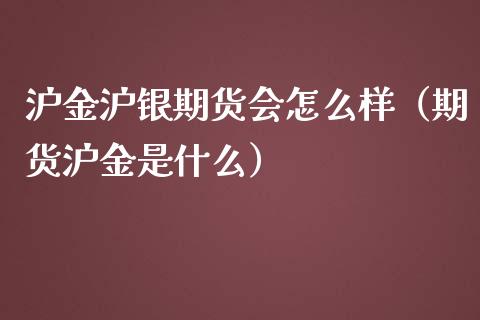 沪金沪银期货会怎么样（期货沪金是什么） (https://www.njaxzs.com/) 期货行情 第1张