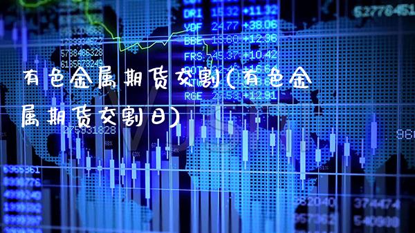 有色金属期货交割(有色金属期货交割日) (https://www.njaxzs.com/) 期货投资 第1张
