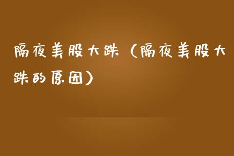 隔夜美股大跌（隔夜美股大跌的原因） (https://www.njaxzs.com/) 内盘期货 第1张