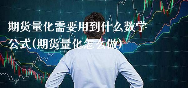 期货量化需要用到什么数学公式(期货量化怎么做) (https://www.njaxzs.com/) 期货行情 第1张