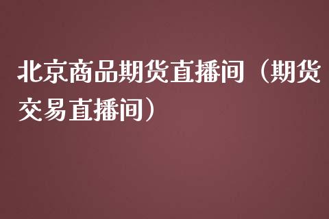 北京商品期货直播间（期货交易直播间） (https://www.njaxzs.com/) 期货行情 第1张