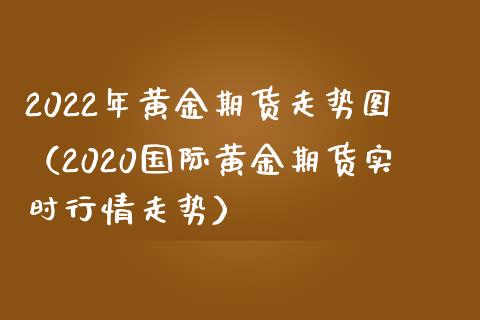 2022年黄金期货走势图（2020国际黄金期货实时行情走势） (https://www.njaxzs.com/) 黄金期货 第1张