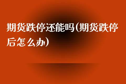 期货跌停还能吗(期货跌停后怎么办) (https://www.njaxzs.com/) 内盘期货 第1张