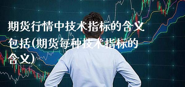 期货行情中技术指标的含义包括(期货每种技术指标的含义) (https://www.njaxzs.com/) 黄金期货 第1张