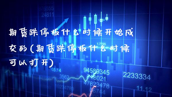 期货跌停板什么时候开始成交的(期货跌停板什么时候可以打开) (https://www.njaxzs.com/) 黄金期货 第1张
