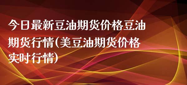 今日最新豆油期货价格豆油期货行情(美豆油期货价格实时行情) (https://www.njaxzs.com/) 原油期货 第1张