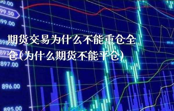 期货交易为什么不能重仓全仓(为什么期货不能平仓) (https://www.njaxzs.com/) 原油期货 第1张