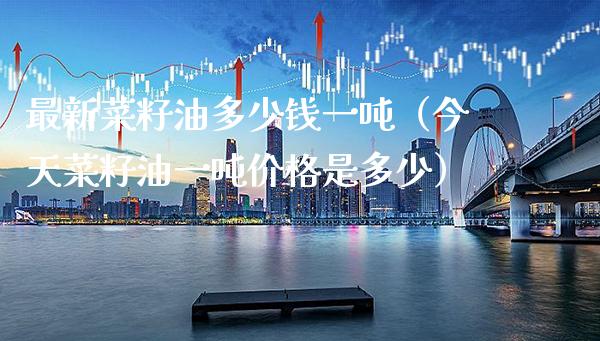 最新菜籽油多少钱一（今天菜籽油一是多少） (https://www.njaxzs.com/) 期货行情 第1张