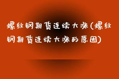 螺纹钢期货连续大涨(螺纹钢期货连续大涨的原因) (https://www.njaxzs.com/) 期货直播间 第1张
