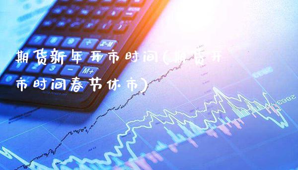 期货新年开市时间(期货开市时间春节休市) (https://www.njaxzs.com/) 原油期货 第1张