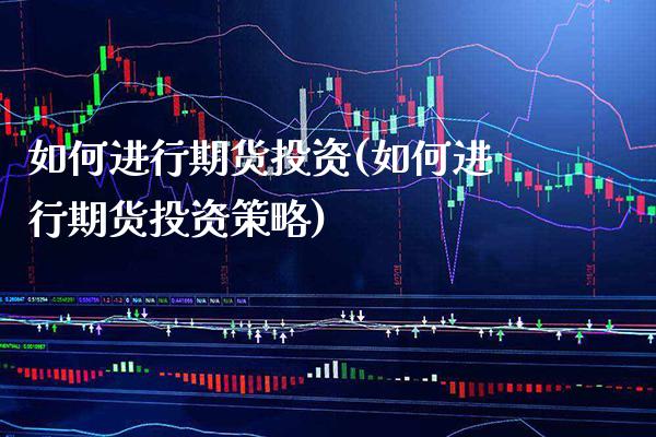 如何进行期货投资(如何进行期货投资策略) (https://www.njaxzs.com/) 内盘期货 第1张
