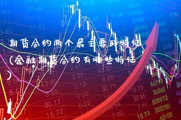 期货合约两个最主要的特征(金融期货合约有哪些特征) (https://www.njaxzs.com/) 期货直播间 第1张