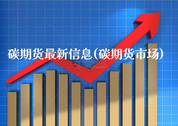 碳期货最新信息(碳期货市场) (https://www.njaxzs.com/) 期货投资 第1张