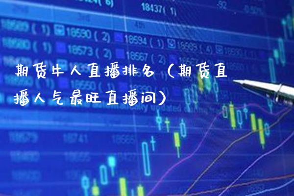 期货牛人直播排名（期货直播人气最旺直播间） (https://www.njaxzs.com/) 期货直播间 第1张