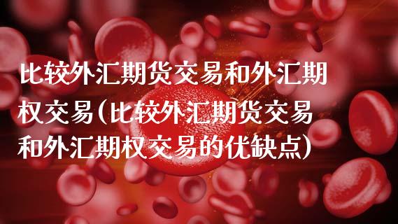 比较外汇期货交易和外汇期权交易(比较外汇期货交易和外汇期权交易的优缺点) (https://www.njaxzs.com/) 期货投资 第1张