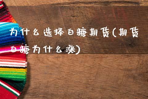 为什么选择白糖期货(期货白糖为什么涨) (https://www.njaxzs.com/) 期货投资 第1张