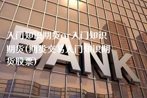 入门知识期货or入门知识期货(期货交易入门知识期货股票) (https://www.njaxzs.com/) 期货投资 第1张