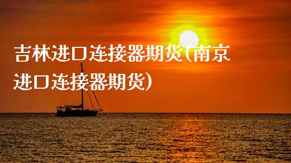 吉林进口连接器期货(南京进口连接器期货) (https://www.njaxzs.com/) 期货行情 第1张