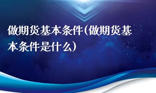 做期货基本条件(做期货基本条件是什么) (https://www.njaxzs.com/) 期货行情 第1张