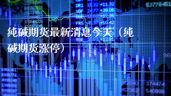 纯碱期货最新消息今天（纯碱期货涨停） (https://www.njaxzs.com/) 内盘期货 第1张