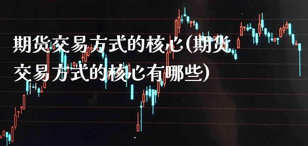 期货交易方式的核心(期货交易方式的核心有哪些) (https://www.njaxzs.com/) 期货直播间 第1张
