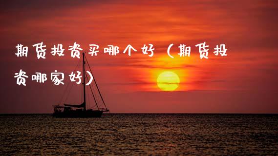 期货投资买哪个好（期货投资哪家好） (https://www.njaxzs.com/) 期货直播间 第1张