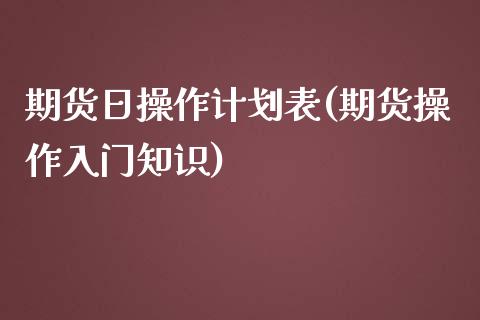 期货日操作计划表(期货操作入门知识) (https://www.njaxzs.com/) 期货直播间 第1张