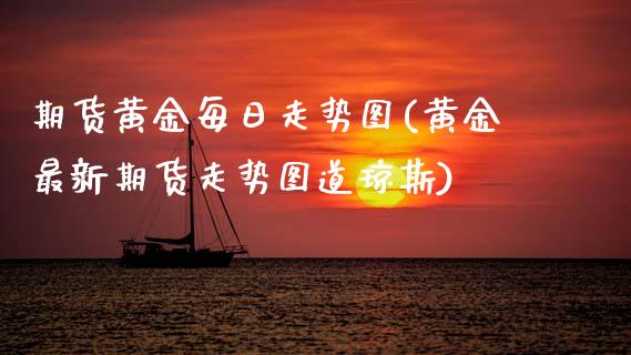 期货黄金每日走势图(黄金最新期货走势图道琼斯) (https://www.njaxzs.com/) 期货开户 第1张