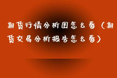 期货行情分析图怎么看（期货交易分析报告怎么看） (https://www.njaxzs.com/) 期货直播间 第1张