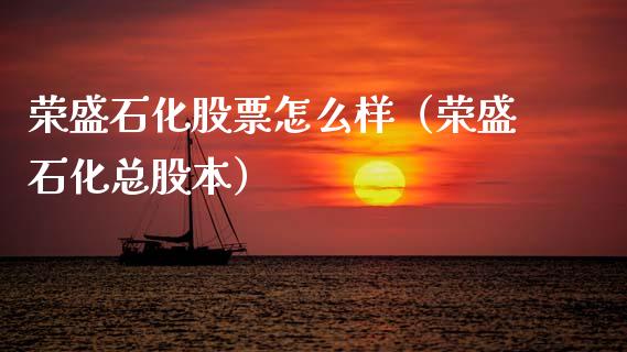 荣盛石化股票怎么样（荣盛石化总股本） (https://www.njaxzs.com/) 内盘期货 第1张