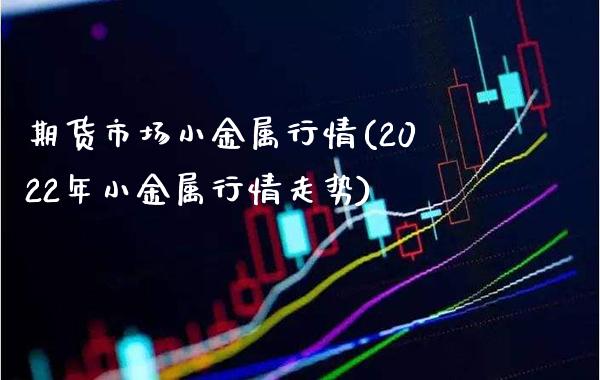 期货市场小金属行情(2022年小金属行情走势) (https://www.njaxzs.com/) 期货投资 第1张