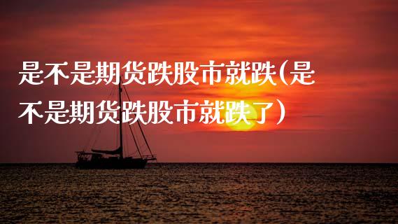 是不是期货跌股市就跌(是不是期货跌股市就跌了) (https://www.njaxzs.com/) 期货行情 第1张