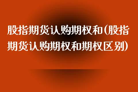 股指期货认购期权和(股指期货认购期权和期权区别) (https://www.njaxzs.com/) 期货开户 第1张