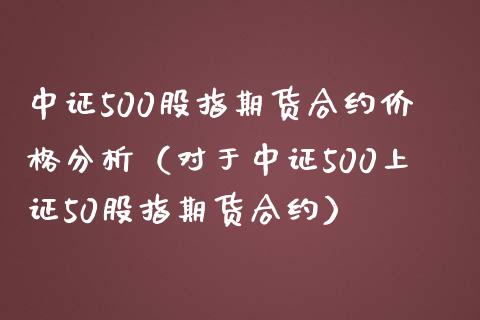 中证500股指期货合约分析（对于中证500上证50股指期货合约） (https://www.njaxzs.com/) 期货直播间 第1张