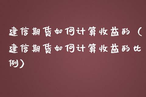 建信期货如何计算收益的（建信期货如何计算收益的比例） (https://www.njaxzs.com/) 黄金期货 第1张