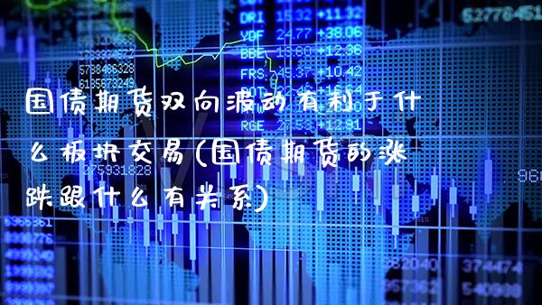 国债期货双向波动有利于什么板块交易(国债期货的涨跌跟什么有关系) (https://www.njaxzs.com/) 原油期货 第1张