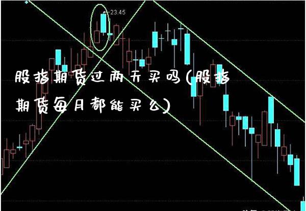 股指期货过两天买吗(股指期货每月都能买么) (https://www.njaxzs.com/) 期货行情 第1张