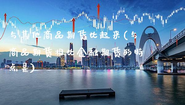 与其他商品期货比起来(与商品期货相比金融期货的特点是) (https://www.njaxzs.com/) 黄金期货 第1张