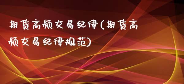 期货高频交易纪律(期货高频交易纪律规范) (https://www.njaxzs.com/) 期货直播间 第1张
