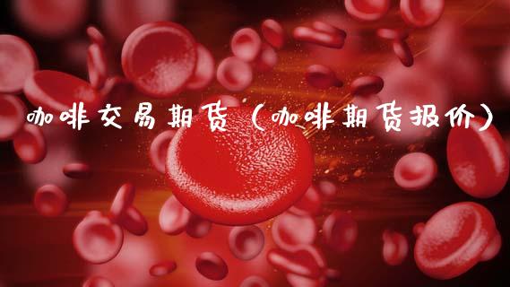 咖啡交易期货（咖啡期货报价） (https://www.njaxzs.com/) 内盘期货 第1张