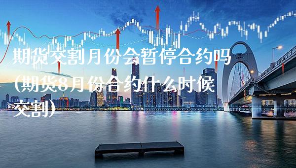 期货交割月份会暂停合约吗(期货8月份合约什么时候交割) (https://www.njaxzs.com/) 黄金期货 第1张