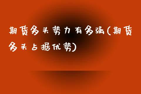 期货多头势力有多强(期货多头占据优势) (https://www.njaxzs.com/) 期货投资 第1张