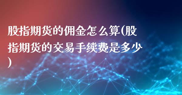 股指期货的佣金怎么算(股指期货的交易手续费是多少) (https://www.njaxzs.com/) 期货投资 第1张