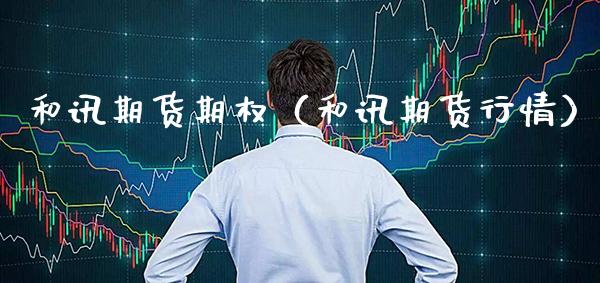 和讯期货期权（和讯期货行情） (https://www.njaxzs.com/) 内盘期货 第1张