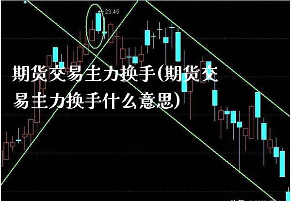 期货交易主力换手(期货交易主力换手什么意思) (https://www.njaxzs.com/) 期货直播间 第1张