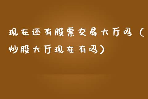 现在还有股票交易大厅吗（炒股大厅现在有吗） (https://www.njaxzs.com/) 期货直播间 第1张