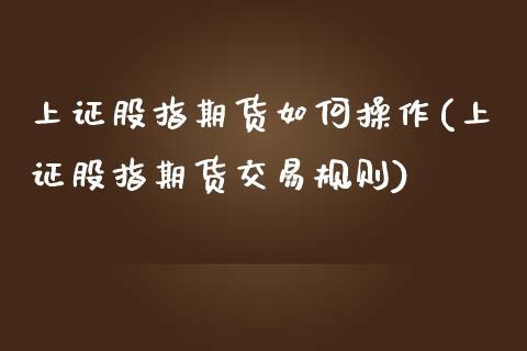 上证股指期货如何操作(上证股指期货交易规则) (https://www.njaxzs.com/) 期货行情 第1张