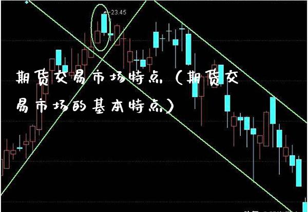 期货交易市场特点（期货交易市场的基本特点） (https://www.njaxzs.com/) 黄金期货 第1张