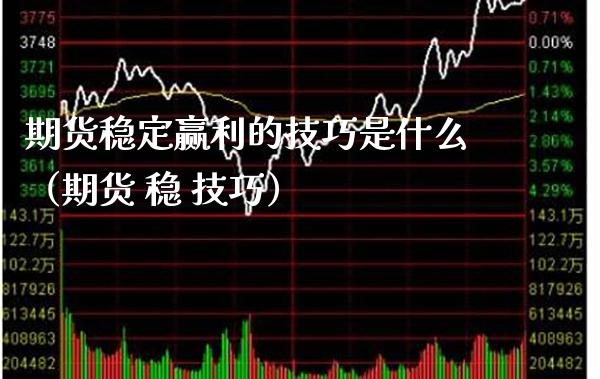期货稳定赢利的技巧是什么（期货 稳 技巧） (https://www.njaxzs.com/) 期货直播间 第1张