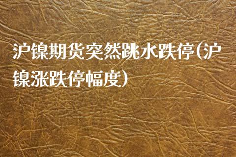 沪镍期货突然跳水跌停(沪镍涨跌停幅度) (https://www.njaxzs.com/) 内盘期货 第1张